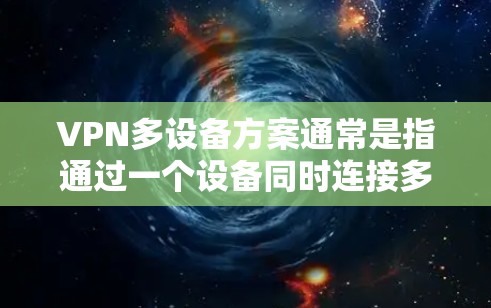 VPN多设备方案通常是指通过一个设备同时连接多个VPN服务，从而可以同时访问多个VPN的内容，从而节省时间。以下是一些常见的多设备VPN解决方案