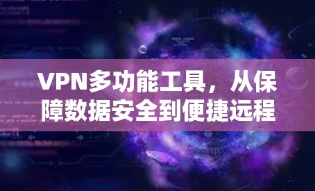 VPN多功能工具，从保障数据安全到便捷远程访问的全场景解决方案