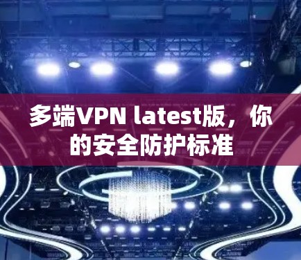 多端VPN latest版，你的安全防护标准