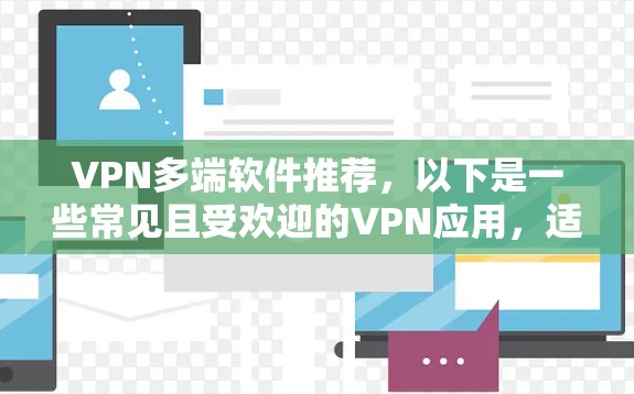 VPN多端软件推荐,以下是一些常见且受欢迎的VPN应用,适合在手机、平板和电脑上运行的多端支持 VPN 应用 VPN多端软件推荐,以下是一些常见且受欢迎的VPN应用,适合在手机、平板和电脑上运行的多端支持 VPN 应用
