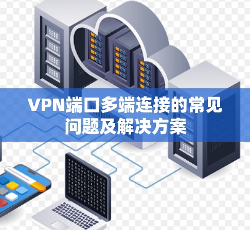VPN端口多端连接的常见问题及解决方案