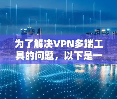 为了解决VPN多端工具的问题，以下是一个全面的整理和分类的文档，帮助用户找到适合他们的工具