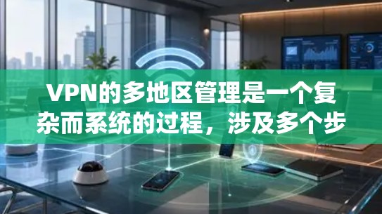 VPN的多地区管理是一个复杂而系统的过程，涉及多个步骤和关键概念。以下是对VPN多地区管理的详细总结和解释