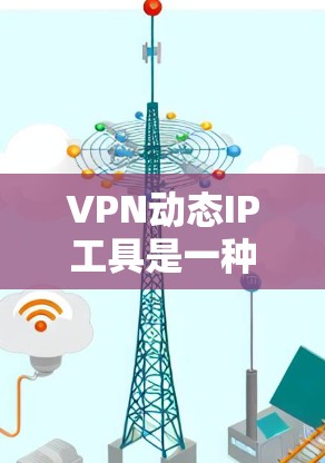 VPN动态IP工具是一种用于监控和显示VPN连接中的IP地址实时变化的工具。这些工具通常支持多设备同步、IP地址实时查看和动态显示，帮助用户更好地管理和监控他们的VPN连接