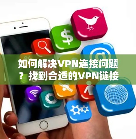 如何解决VPN连接问题？找到合适的VPN链接
