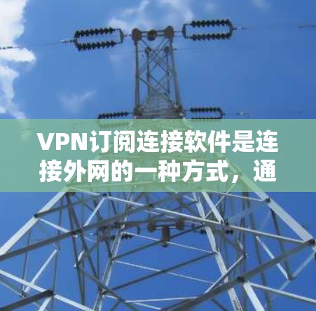 VPN订阅连接软件是连接外网的一种方式，通过网络进行加密和加密连接。以下是详细的步骤指南