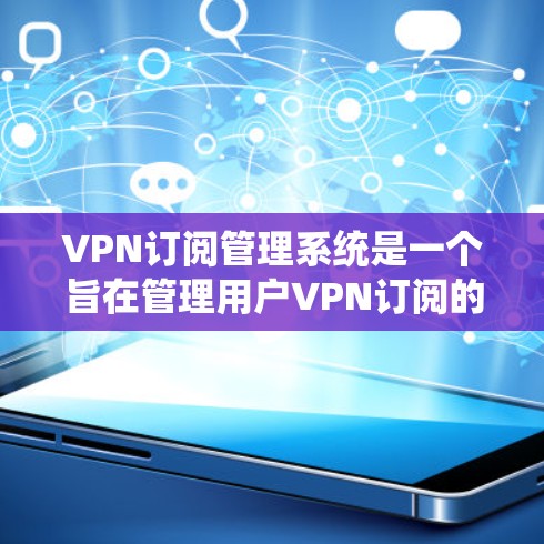VPN订阅管理系统是一个旨在管理用户VPN订阅的软件或应用程序。它允许用户订阅、管理和管理他们的VPN服务，包括设置设备、监控流量、管理设备防火墙等