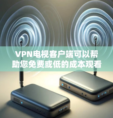 VPN电视客户端可以帮助您免费或低的成本观看高质量的VPN视频和直播内容。以下是一些推荐的VPN电视客户端及其特点,供您参考 VPN电视客户端可以帮助您免费或低的成本观看高质量的VPN视频和直播内容。以下是一些推荐的VPN电视客户端及其特点,供您参考