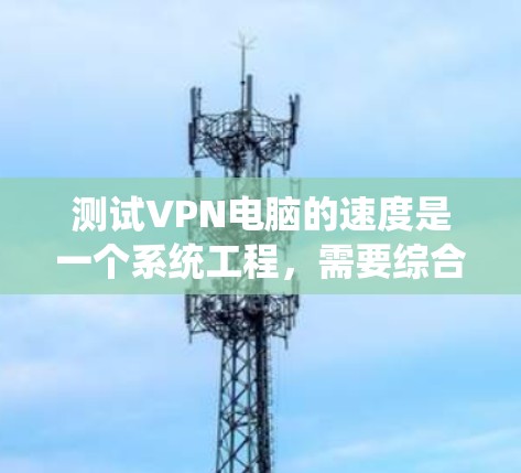 测试VPN电脑的速度是一个系统工程,需要综合考虑工具、配置、环境和安全措施。以下是一个有条理的步骤指南,帮助你高效地测试VPN电脑的性能 测试VPN电脑的速度是一个系统工程,需要综合考虑工具、配置、环境和安全措施。以下是一个有条理的步骤指南,帮助你高效地测试VPN电脑的性能