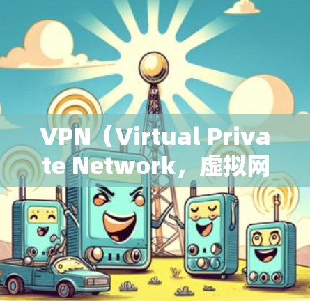 VPN（Virtual Private Network，虚拟网络）是一种技术手段，用于保护个人和商业用户免受网络攻击，从而安全访问中国互联网。以下是关于VPN的详细分析