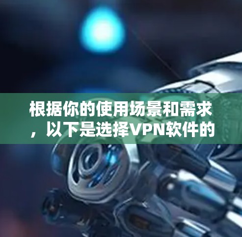 根据你的使用场景和需求,以下是选择VPN软件的建议 根据你的使用场景和需求,以下是选择VPN软件的建议