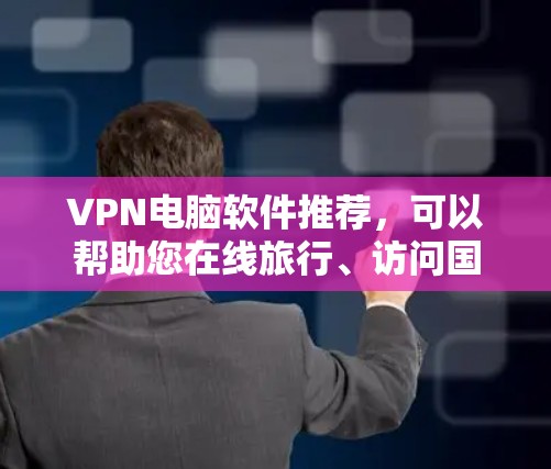 VPN电脑软件推荐，可以帮助您在线旅行、访问国外网站或分享文件。以下是一些功能强大、安全可靠的VPN软件推荐