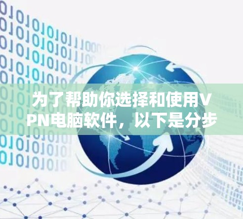 为了帮助你选择和使用VPN电脑软件，以下是分步指南
