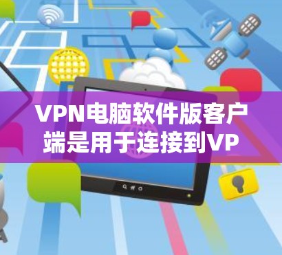VPN电脑软件版客户端是用于连接到VPN网络的电脑软件，旨在提供安全、便捷的网络访问体验。以下是关于该主题的详细分析