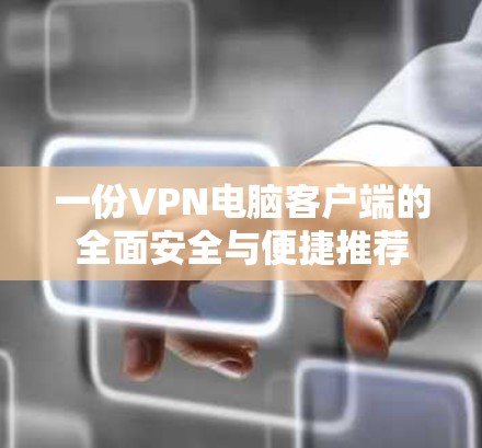 一份VPN电脑客户端的全面安全与便捷推荐 一份VPN电脑客户端的全面安全与便捷推荐