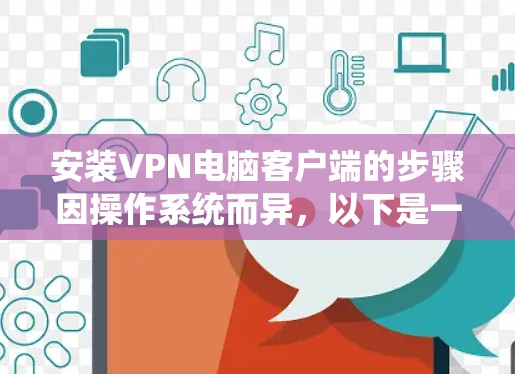 安装VPN电脑客户端的步骤因操作系统而异，以下是一些通用的指导方针，适用于大多数用户