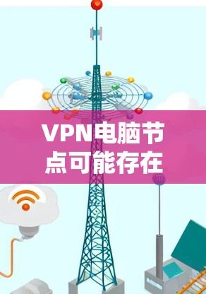 VPN电脑节点可能存在的问题和解决方法如下 VPN电脑节点可能存在的问题和解决方法如下