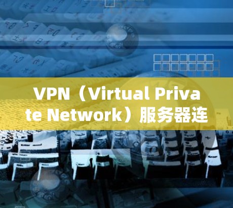 VPN（Virtual Private Network）服务器连接是通过某种方式（如数字证书或协议）在电脑上连接到外部网络的过程。以下是逐步说明
