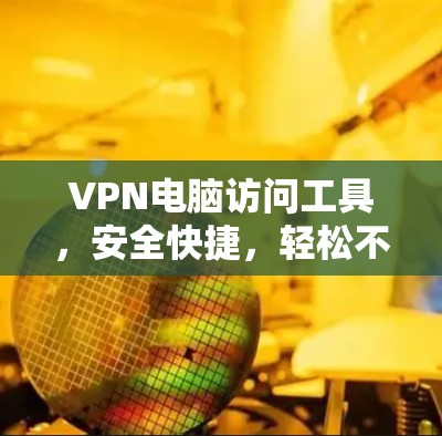 VPN电脑访问工具，安全快捷，轻松不限时