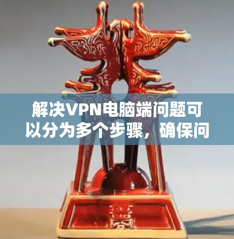 解决VPN电脑端问题可以分为多个步骤,确保问题得到及时有效的解决。以下是一步步的解决方案 解决VPN电脑端问题可以分为多个步骤,确保问题得到及时有效的解决。以下是一步步的解决方案