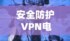 安全防护 VPN电脑安装包下载,让您的电脑成为网络的安全守护者 安全防护 VPN电脑安装包下载,让您的电脑成为网络的安全守护者