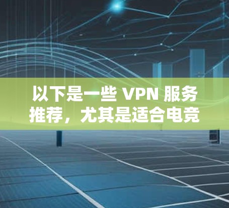 以下是一些 VPN 服务推荐,尤其是适合电竞和比赛观看的 以下是一些 VPN 服务推荐,尤其是适合电竞和比赛观看的