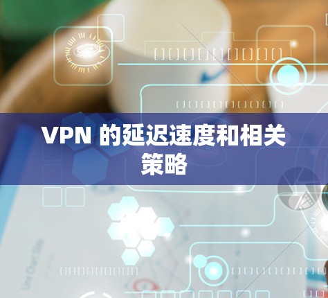 VPN 的延迟速度和相关策略