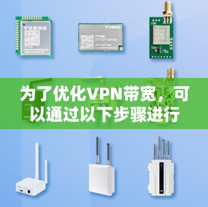为了优化VPN带宽，可以通过以下步骤进行调整和优化