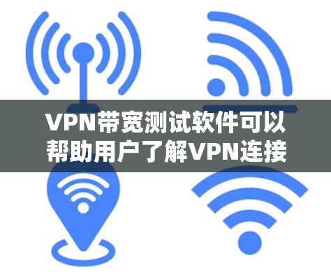 VPN带宽测试软件可以帮助用户了解VPN连接的稳定性，评估其带宽使用情况。以下是几种常见的VPN带宽测试软件及其特点