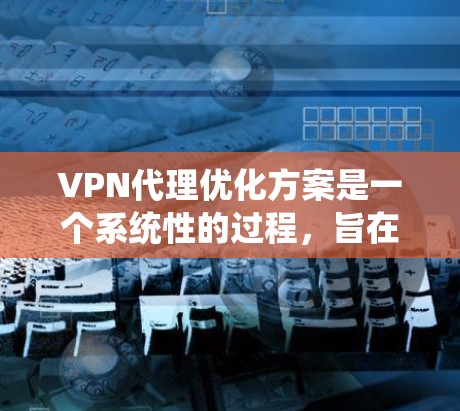 VPN代理优化方案是一个系统性的过程,旨在提高 VPN代理的性能、稳定性以及安全性。以下是一个优化VPN代理的方案 VPN代理优化方案是一个系统性的过程,旨在提高 VPN代理的性能、稳定性以及安全性。以下是一个优化VPN代理的方案
