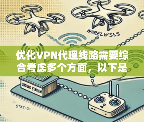 优化VPN代理线路需要综合考虑多个方面,以下是一个结构化的优化方案 优化VPN代理线路需要综合考虑多个方面,以下是一个结构化的优化方案