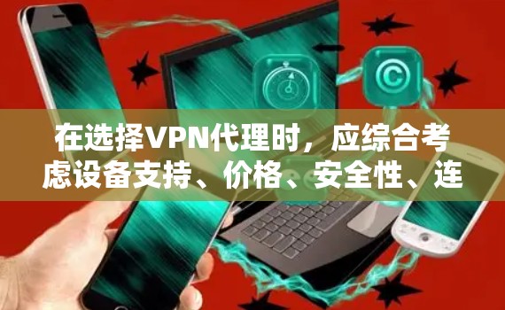 在选择VPN代理时，应综合考虑设备支持、价格、安全性、连接方式以及所在地区的法规要求。以下是一个结构化的分析