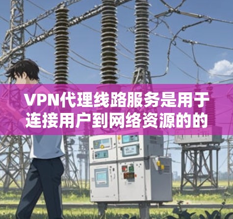 VPN代理线路服务是用于连接用户到网络资源的的技术,主要通过加密传输实现数据的安全传输。以下是对VPN代理线路服务的详细总结 VPN代理线路服务是用于连接用户到网络资源的的技术,主要通过加密传输实现数据的安全传输。以下是对VPN代理线路服务的详细总结