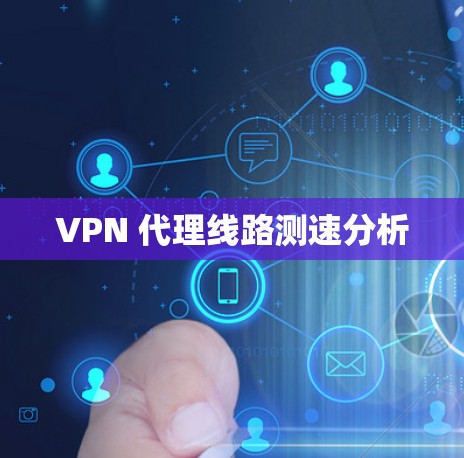 VPN 代理线路测速分析 VPN 代理线路测速分析