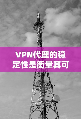 VPN代理的稳定性是衡量其可靠性和安全性的重要指标。以下是对几种知名VPN代理的稳定性的评测和分析