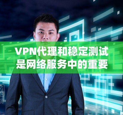 VPN代理和稳定测试是网络服务中的重要组成部分，它们帮助用户高效访问互联网资源。以下是系统性的学习计划