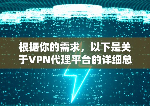 根据你的需求，以下是关于VPN代理平台的详细总结和推荐