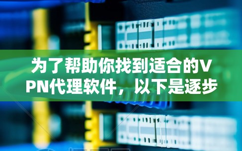 为了帮助你找到适合的VPN代理软件，以下是逐步的建议