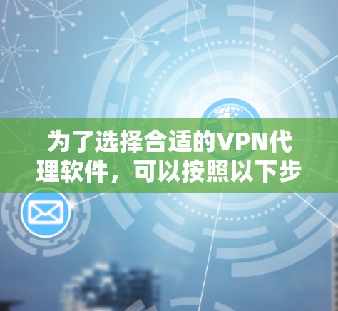 为了选择合适的VPN代理软件，可以按照以下步骤进行