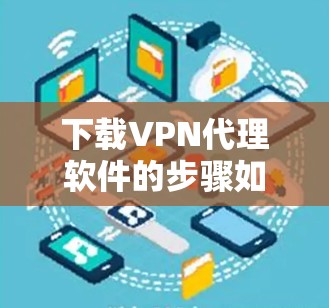下载VPN代理软件的步骤如下 下载VPN代理软件的步骤如下