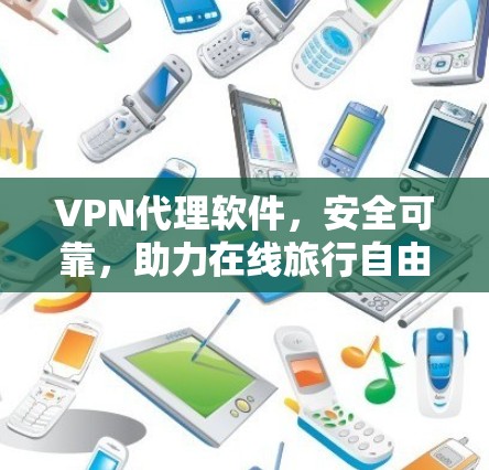 VPN代理软件，安全可靠，助力在线旅行自由