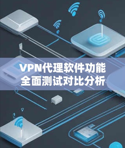 VPN代理软件功能全面测试对比分析