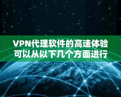 VPN代理软件的高速体验可以从以下几个方面进行分析