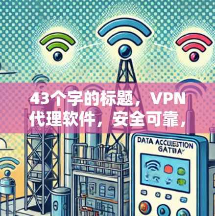 43个字的标题，VPN代理软件，安全可靠，轻松开启VPN之旅