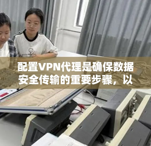 配置VPN代理是确保数据安全传输的重要步骤，以下是详细的指南
