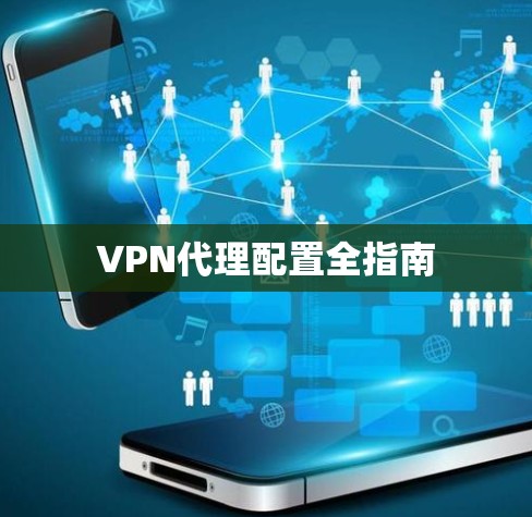 VPN代理配置全指南 VPN代理配置全指南
