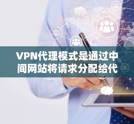 VPN代理模式是通过中间网站将请求分配给代理,以便在目标网站上进行处理。以下是一些关键点 VPN代理模式是通过中间网站将请求分配给代理,以便在目标网站上进行处理。以下是一些关键点
