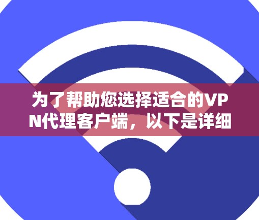 为了帮助您选择适合的VPN代理客户端,以下是详细的推荐和思考过程 为了帮助您选择适合的VPN代理客户端,以下是详细的推荐和思考过程