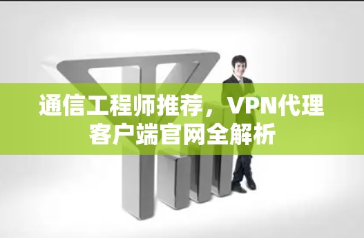 通信工程师推荐，VPN代理客户端官网全解析