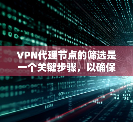 VPN代理节点的筛选是一个关键步骤，以确保设备安全可靠。以下是详细的筛选技巧，帮助你更好地选择合法的VPN代理节点